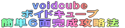 voidcube ボイドキューブ 簡単６面完成攻略法 